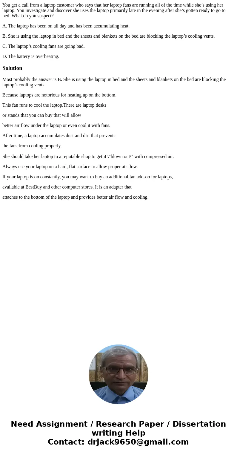 You get a call from a laptop customer who says that her laptop fans are running all of the time while she’s using her laptop. You investigate and discover she u