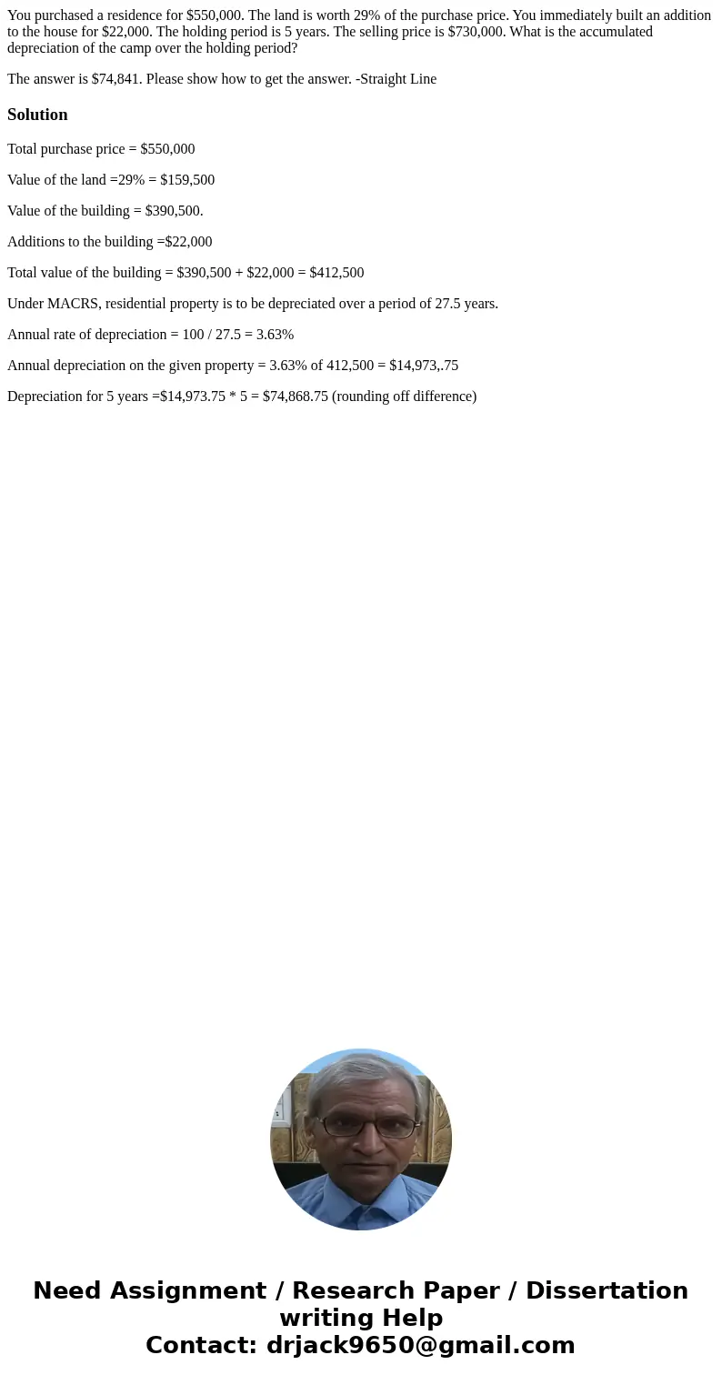 You purchased a residence for $550,000. The land is worth 29% of the purchase price. You immediately built an addition to the house for $22,000. The holding per You purchased a residence for $550,000. The land is worth 29% of the purchase price. You immediately built an addition to the house for $22,000. The holding per