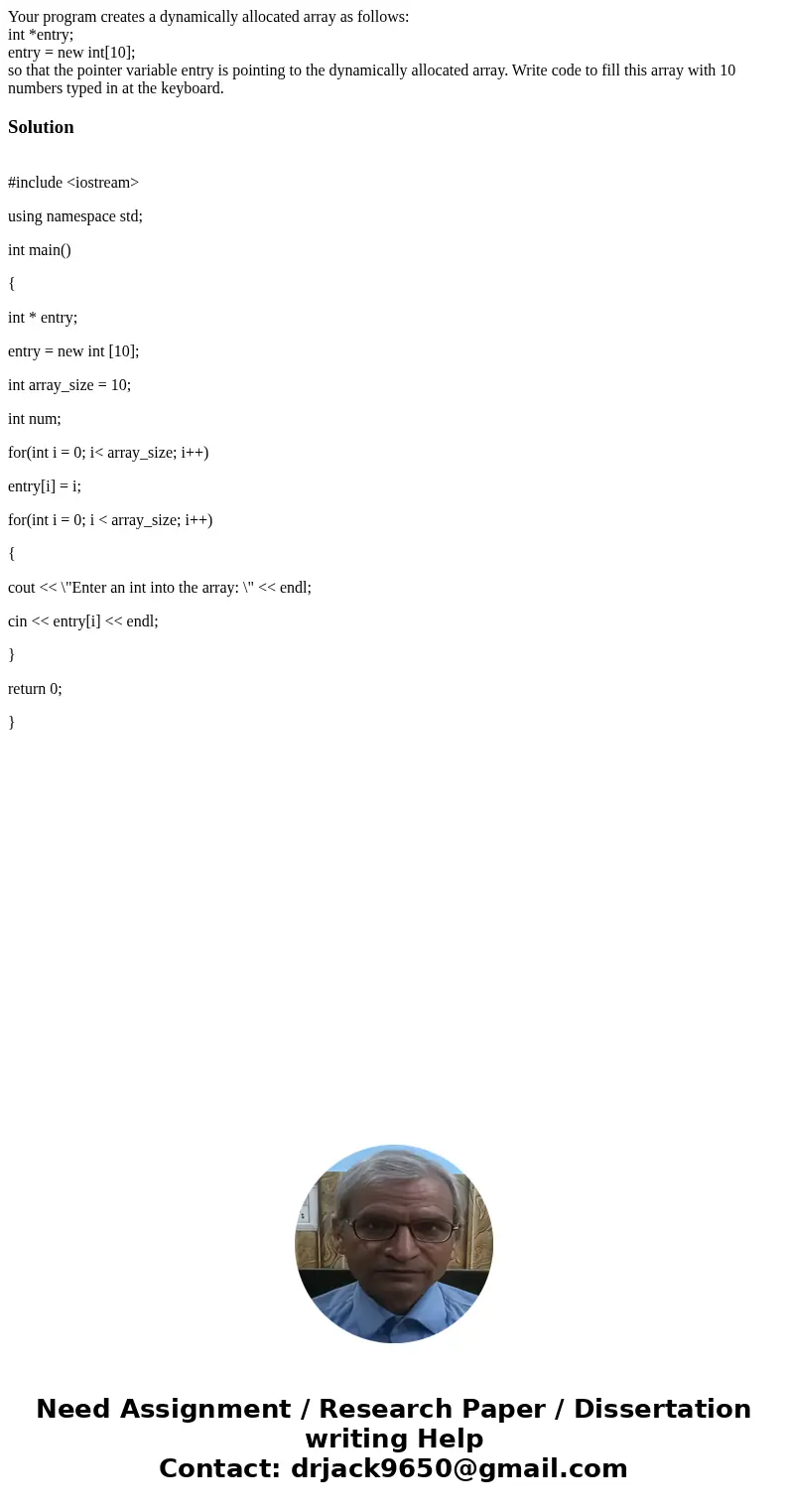 Your program creates a dynamically allocated array as follows: int *entry; entry = new int[10]; so that the pointer variable entry is pointing to the dynamicall