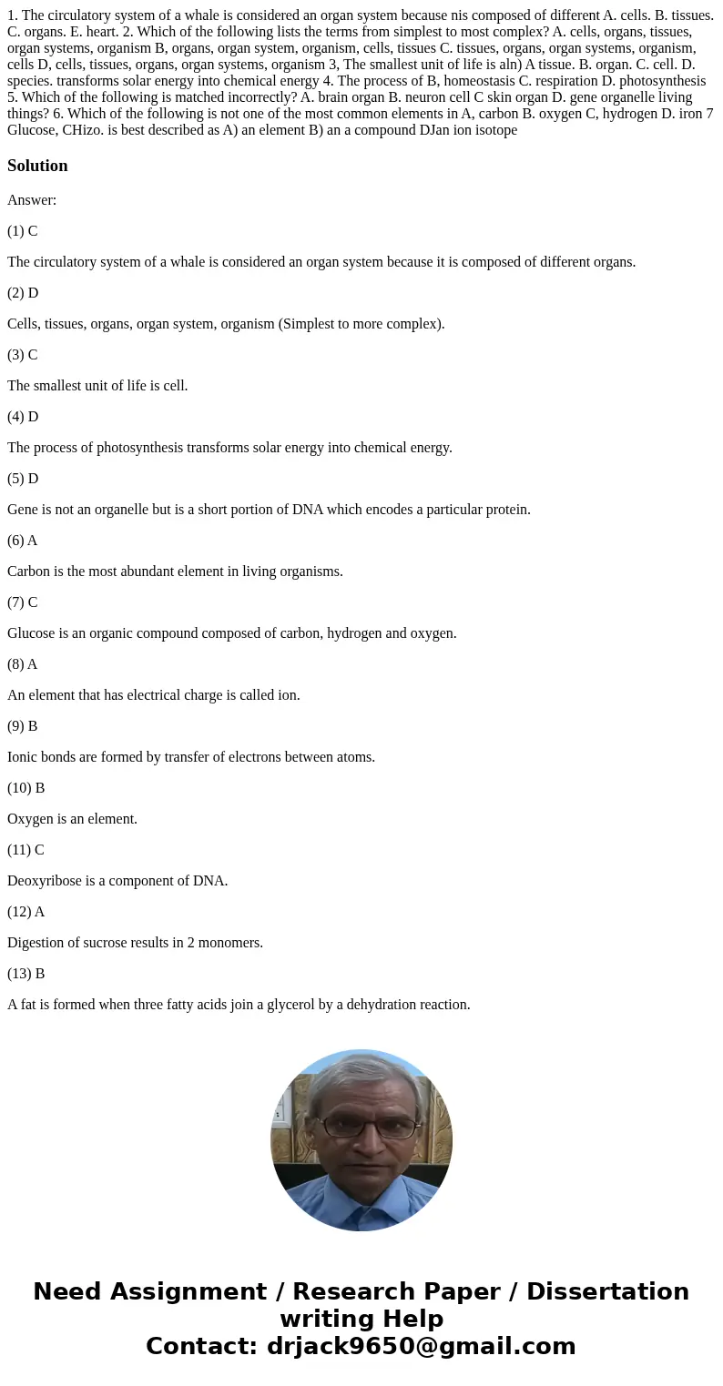  1. The circulatory system of a whale is considered an organ system because nis composed of different A. cells. B. tissues. C. organs. E. heart. 2. Which of the