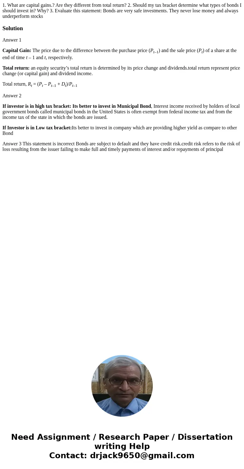  1. What are capital gains.? Are they different from total return? 2. Should my tax bracket determine what types of bonds I should invest in? Why? 3. Evaluate t