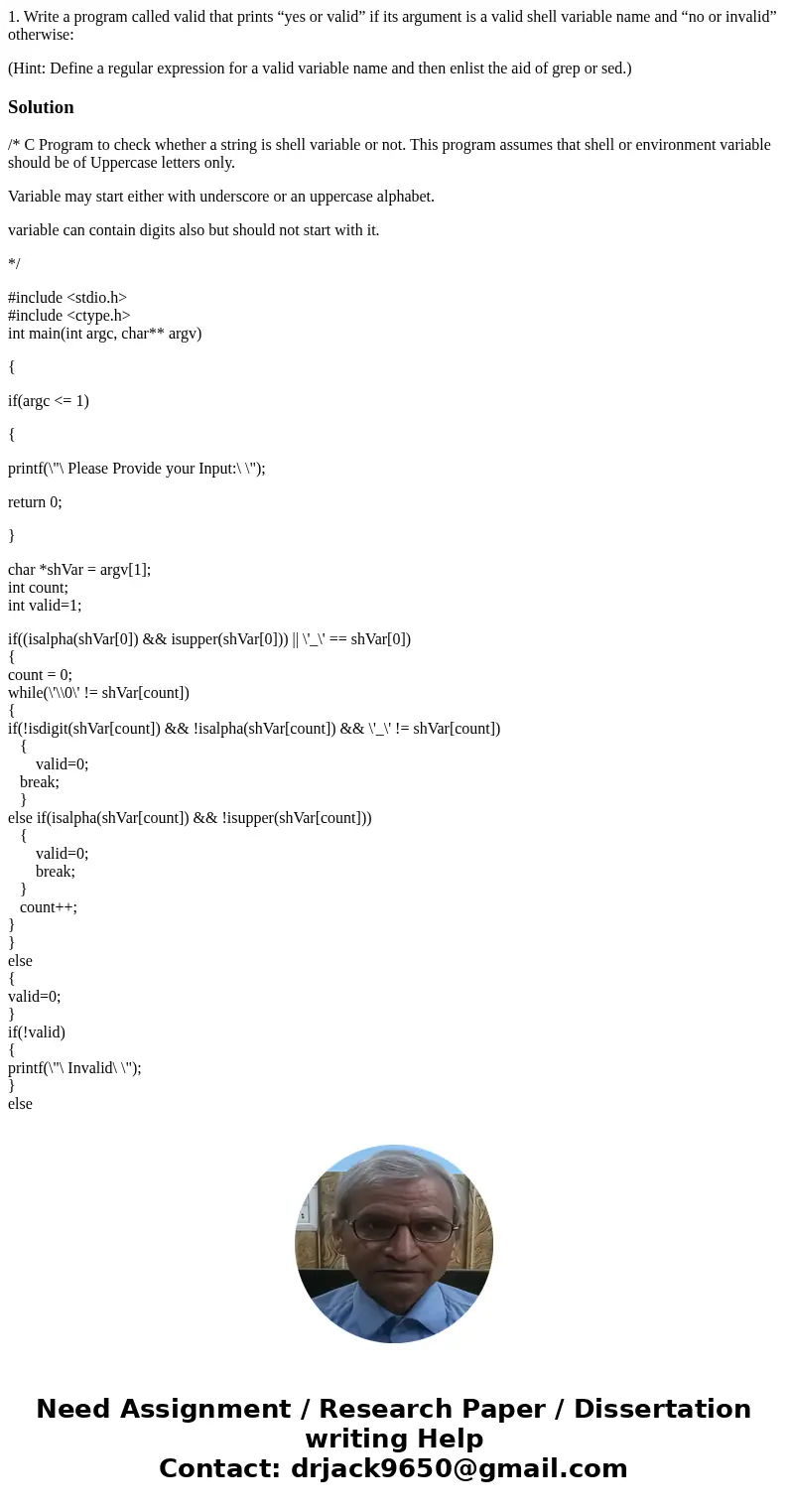 1. Write a program called valid that prints “yes or valid” if its argument is a valid shell variable name and “no or invalid” otherwise: (Hint: Define a regular 1. Write a program called valid that prints “yes or valid” if its argument is a valid shell variable name and “no or invalid” otherwise: (Hint: Define a regular