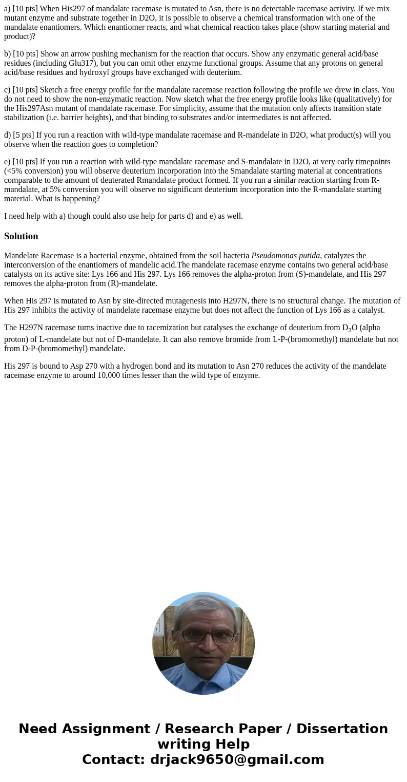 a) [10 pts] When His297 of mandalate racemase is mutated to Asn, there is no detectable racemase activity. If we mix mutant enzyme and substrate together in D2O