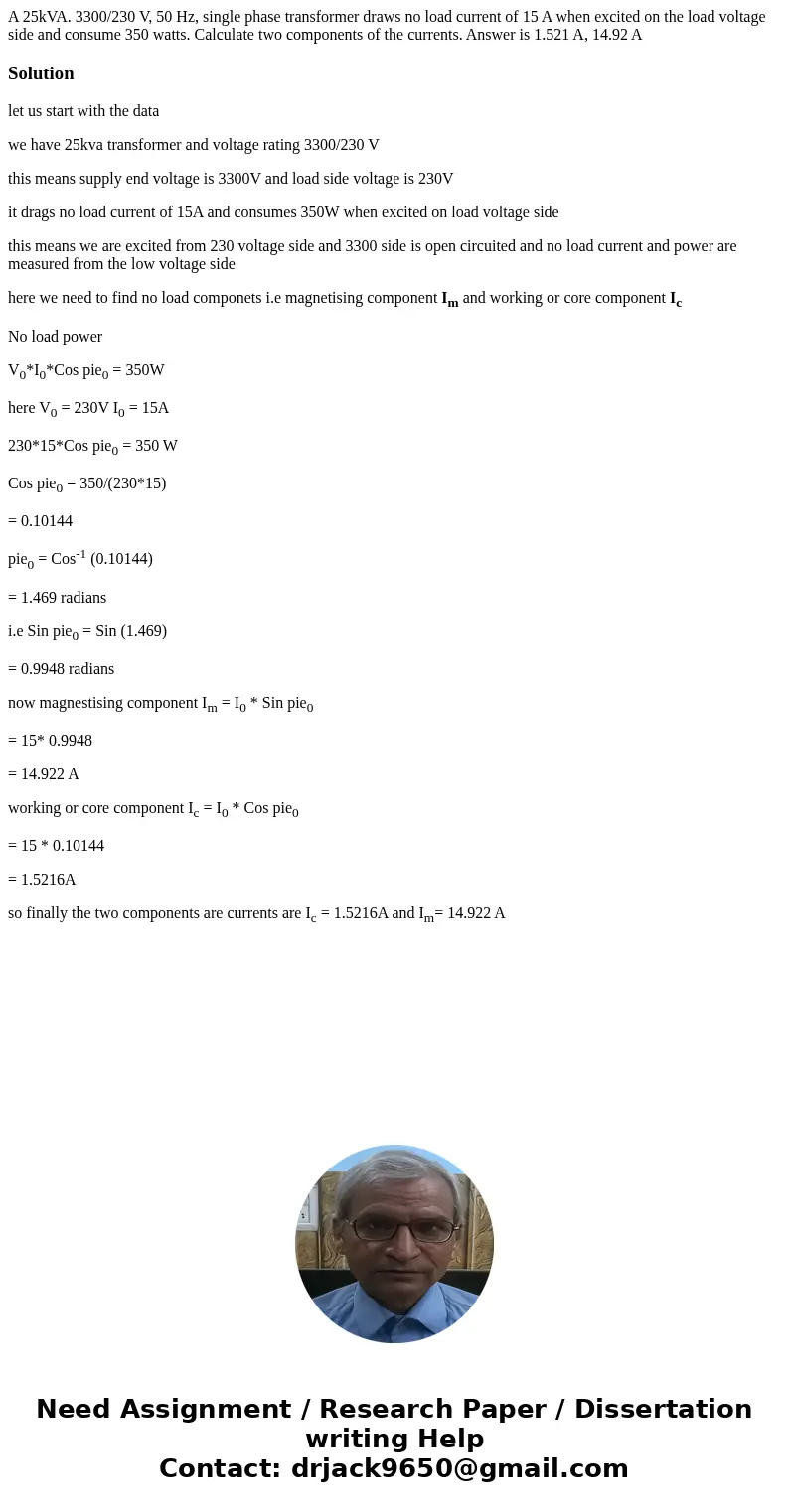 A 25kVA. 3300/230 V, 50 Hz, single phase transformer draws no load current of 15 A when excited on the load voltage side and consume 350 watts. Calculate two co A 25kVA. 3300/230 V, 50 Hz, single phase transformer draws no load current of 15 A when excited on the load voltage side and consume 350 watts. Calculate two co
