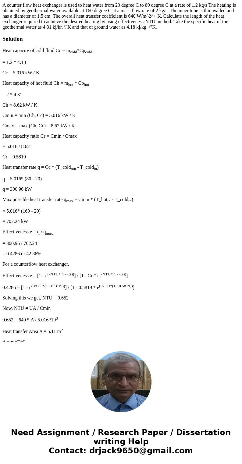  A counter flow heat exchanger is used to heat water from 20 degree C to 80 degree C at a rate of 1.2 kg/s The heating is obtained by geothermal water available