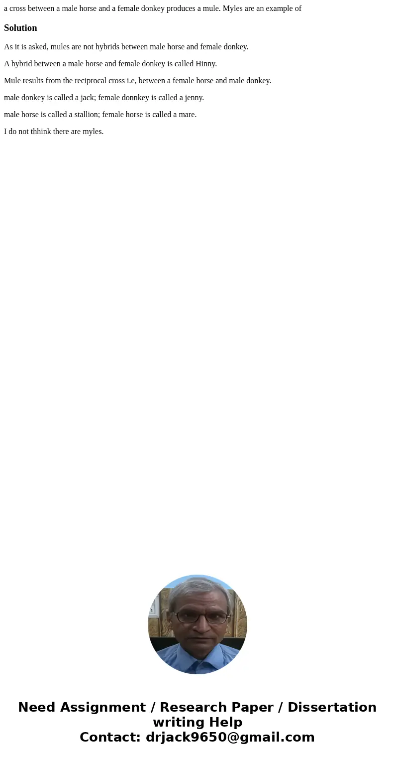 a cross between a male horse and a female donkey produces a mule. Myles are an example ofSolutionAs it is asked, mules are not hybrids between male horse and fe a cross between a male horse and a female donkey produces a mule. Myles are an example ofSolutionAs it is asked, mules are not hybrids between male horse and fe