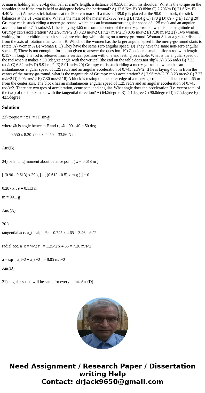  A man is holding an 8.20-kg dumbell at arm\'s length, a distance of 0.550 m from his shoulder. What is the torque on the shoulder joint if the arm is held at 4