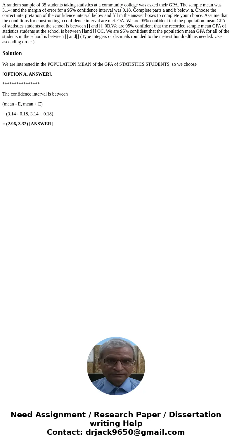  A random sample of 35 students taking statistics at a community college was asked their GPA. The sample mean was 3.14: and the margin of error for a 95% confid