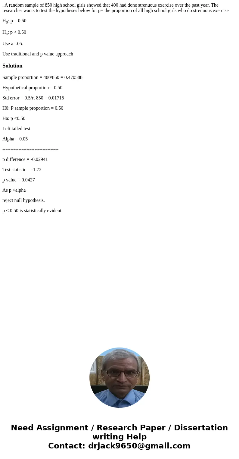 . A random sample of 850 high school girls showed that 400 had done strenuous exercise over the past year. The researcher wants to test the hypotheses below for . A random sample of 850 high school girls showed that 400 had done strenuous exercise over the past year. The researcher wants to test the hypotheses below for