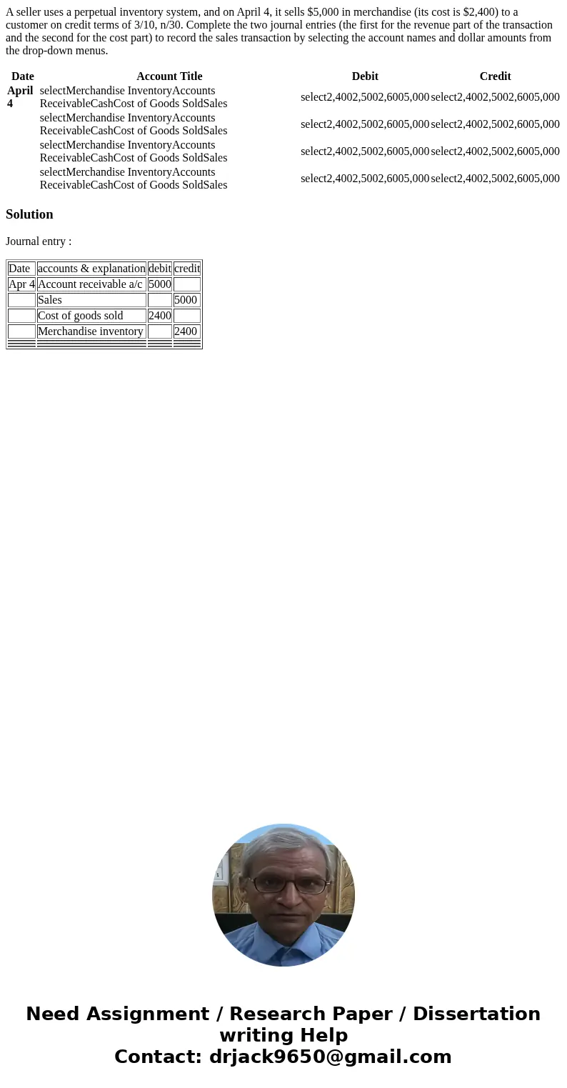 A seller uses a perpetual inventory system, and on April 4, it sells $5,000 in merchandise (its cost is $2,400) to a customer on credit terms of 3/10, n/30. Com A seller uses a perpetual inventory system, and on April 4, it sells $5,000 in merchandise (its cost is $2,400) to a customer on credit terms of 3/10, n/30. Com