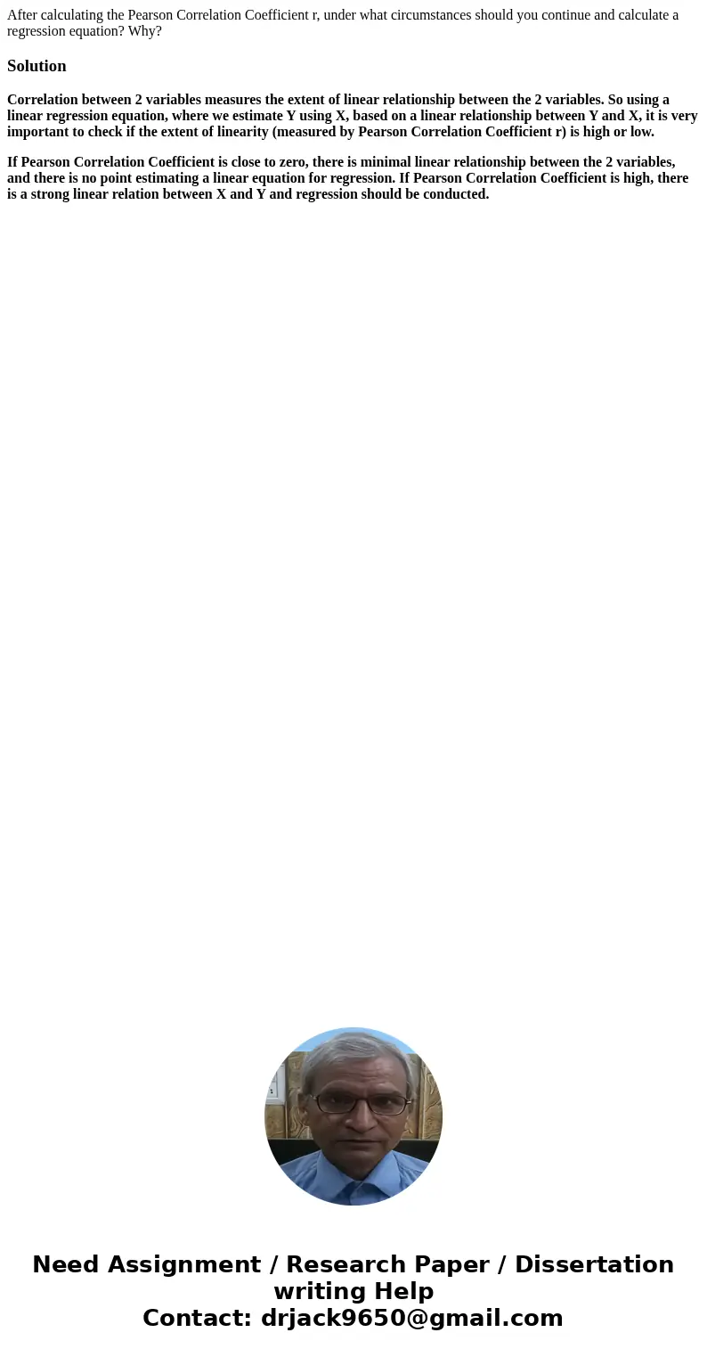 After calculating the Pearson Correlation Coefficient r, under what circumstances should you continue and calculate a regression equation? Why?SolutionCorrelati
