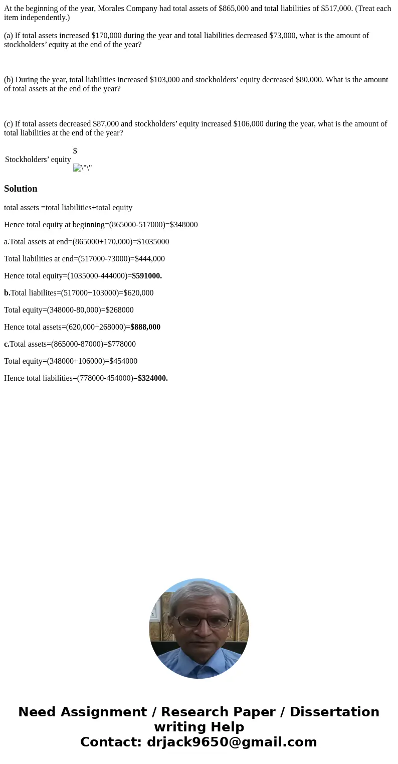At the beginning of the year, Morales Company had total assets of $865,000 and total liabilities of $517,000. (Treat each item independently.) (a) If total asse