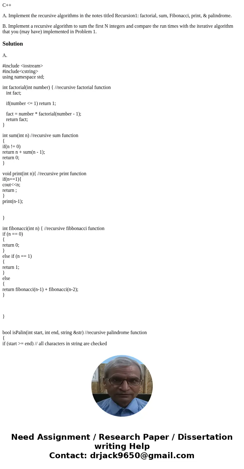 C++ A. Implement the recursive algorithms in the notes titled Recursion1: factorial, sum, Fibonacci, print, & palindrome. B. Implement a recursive algorithm C++ A. Implement the recursive algorithms in the notes titled Recursion1: factorial, sum, Fibonacci, print, & palindrome. B. Implement a recursive algorithm