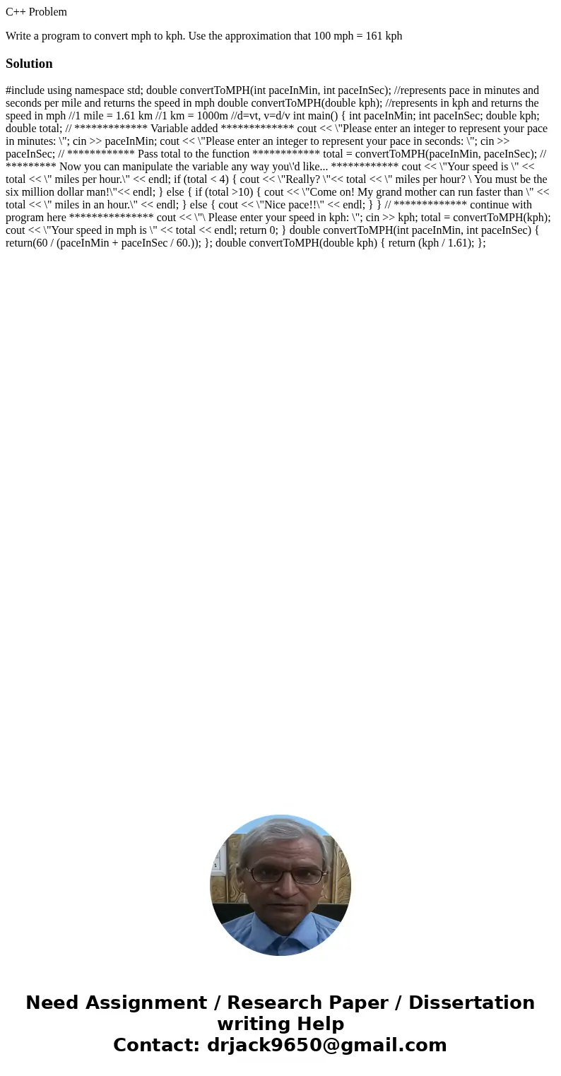 C++ Problem Write a program to convert mph to kph. Use the approximation that 100 mph = 161 kphSolution #include using namespace std; double convertToMPH(int pa