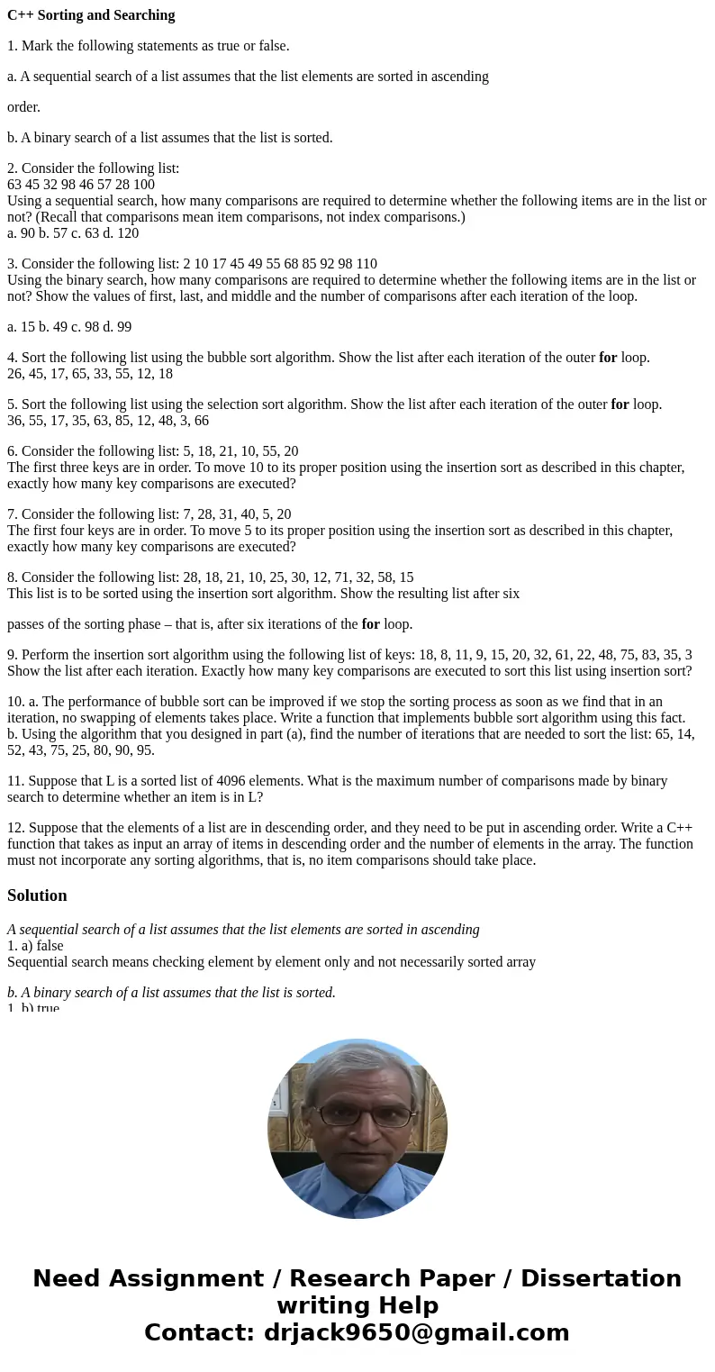C++ Sorting and Searching 1. Mark the following statements as true or false. a. A sequential search of a list assumes that the list elements are sorted in ascen C++ Sorting and Searching 1. Mark the following statements as true or false. a. A sequential search of a list assumes that the list elements are sorted in ascen