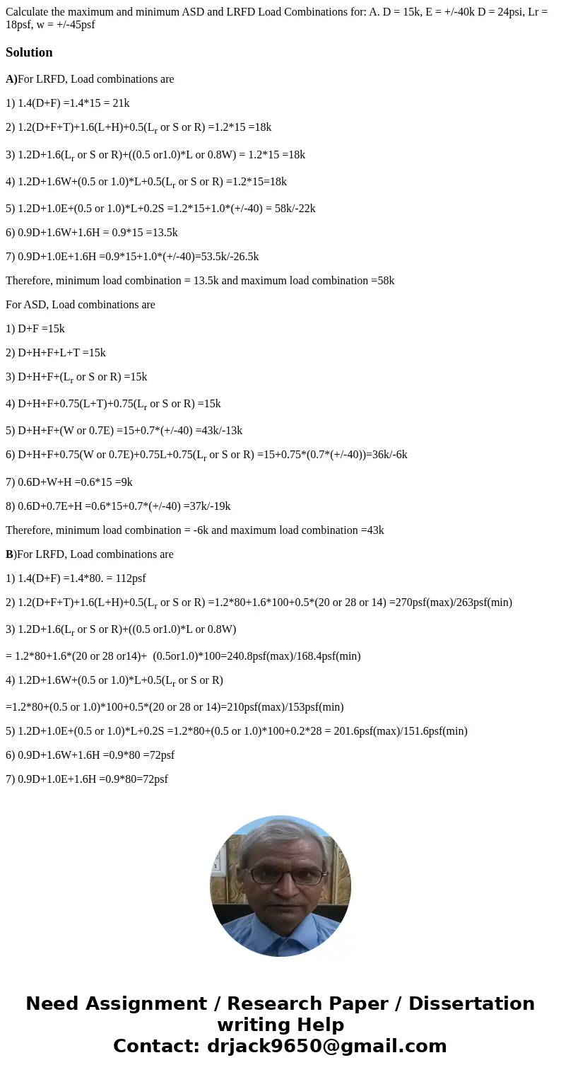 Calculate the maximum and minimum ASD and LRFD Load Combinations for: A. D = 15k, E = +/-40k D = 24psi, Lr = 18psf, w = +/-45psf SolutionA)For LRFD, Load combi  Calculate the maximum and minimum ASD and LRFD Load Combinations for: A. D = 15k, E = +/-40k D = 24psi, Lr = 18psf, w = +/-45psf SolutionA)For LRFD, Load combi