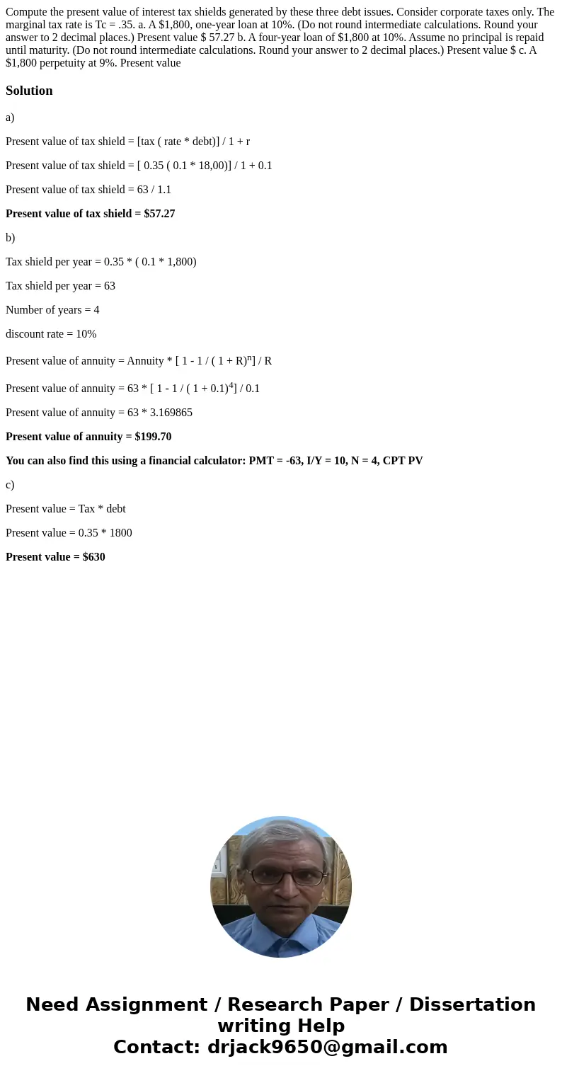 Compute the present value of interest tax shields generated by these three debt issues. Consider corporate taxes only. The marginal tax rate is Tc = .35. a. A $