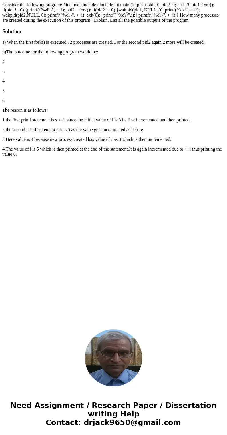 Consider the following program: #include #include #include int main () {pid_t pidl=0, pid2=0; int i=3; pid1=fork(); if(pidl != 0) {printf(\  Consider the following program: #include #include #include int main () {pid_t pidl=0, pid2=0; int i=3; pid1=fork(); if(pidl != 0) {printf(\