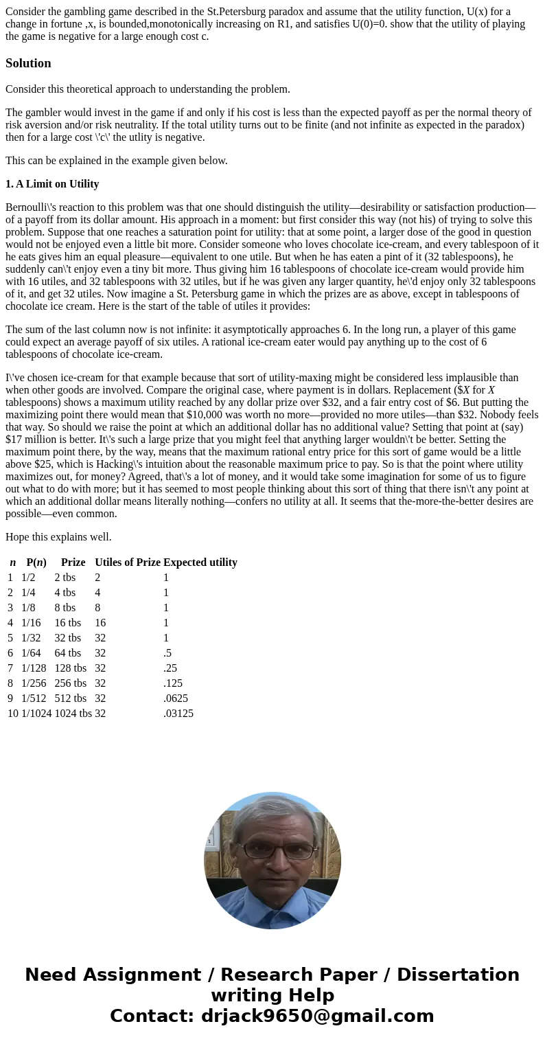 Consider the gambling game described in the St.Petersburg paradox and assume that the utility function, U(x) for a change in fortune ,x, is bounded,monotonicall Consider the gambling game described in the St.Petersburg paradox and assume that the utility function, U(x) for a change in fortune ,x, is bounded,monotonicall