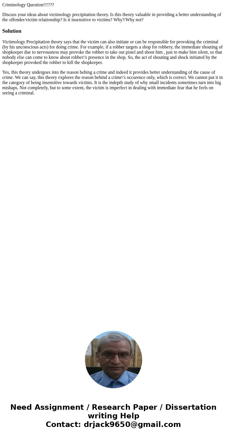 Criminology Question!!!??? Discuss your ideas about victimology precipitation theory. Is this theory valuable in providing a better understanding of the offende Criminology Question!!!??? Discuss your ideas about victimology precipitation theory. Is this theory valuable in providing a better understanding of the offende