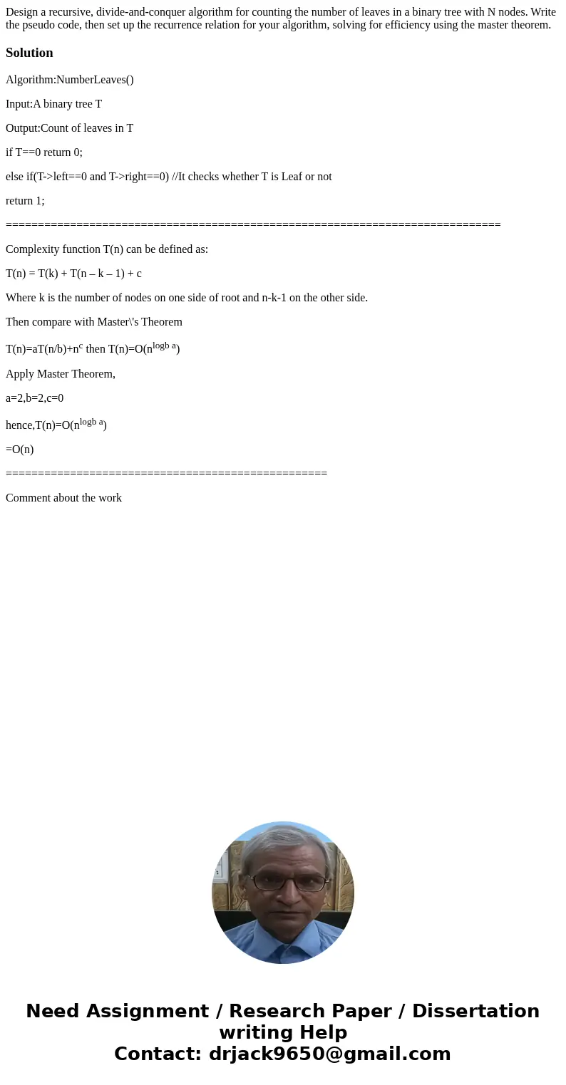 Design a recursive, divide-and-conquer algorithm for counting the number of leaves in a binary tree with N nodes. Write the pseudo code, then set up the recurre Design a recursive, divide-and-conquer algorithm for counting the number of leaves in a binary tree with N nodes. Write the pseudo code, then set up the recurre