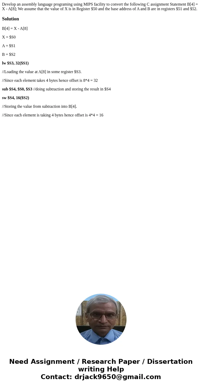  Develop an assembly language programing using MIPS facility to convert the following C assignment Statement B[4] = X - A[8]; We assume that the value of X is i
