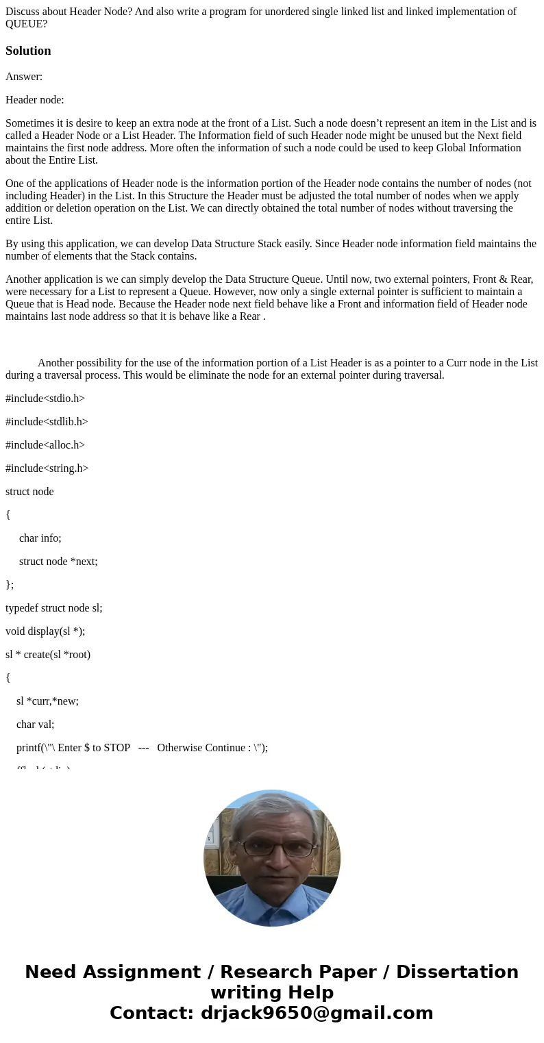 Discuss about Header Node? And also write a program for unordered single linked list and linked implementation of QUEUE?SolutionAnswer: Header node: Sometimes   Discuss about Header Node? And also write a program for unordered single linked list and linked implementation of QUEUE?SolutionAnswer: Header node: Sometimes