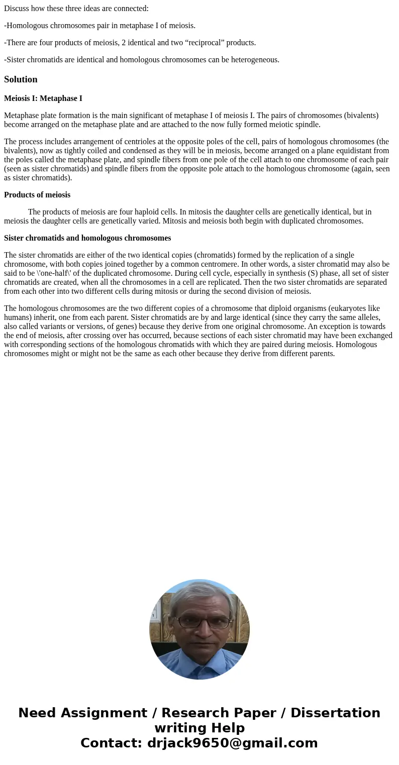 Discuss how these three ideas are connected: -Homologous chromosomes pair in metaphase I of meiosis. -There are four products of meiosis, 2 identical and two “r Discuss how these three ideas are connected: -Homologous chromosomes pair in metaphase I of meiosis. -There are four products of meiosis, 2 identical and two “r