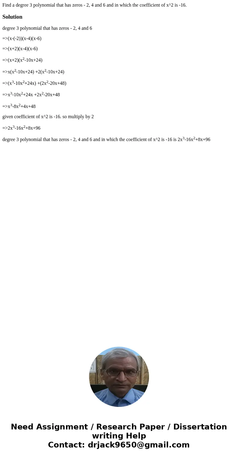 Find a degree 3 polynomial that has zeros - 2, 4 and 6 and in which the coefficient of x^2 is -16.Solutiondegree 3 polynomial that has zeros - 2, 4 and 6 =>(