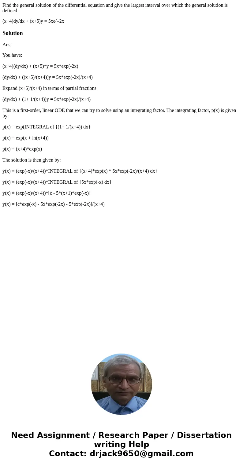 Find the general solution of the differential equation and give the largest interval over which the general solution is defined (x+4)dy/dx + (x+5)y = 5xe^-2xSol