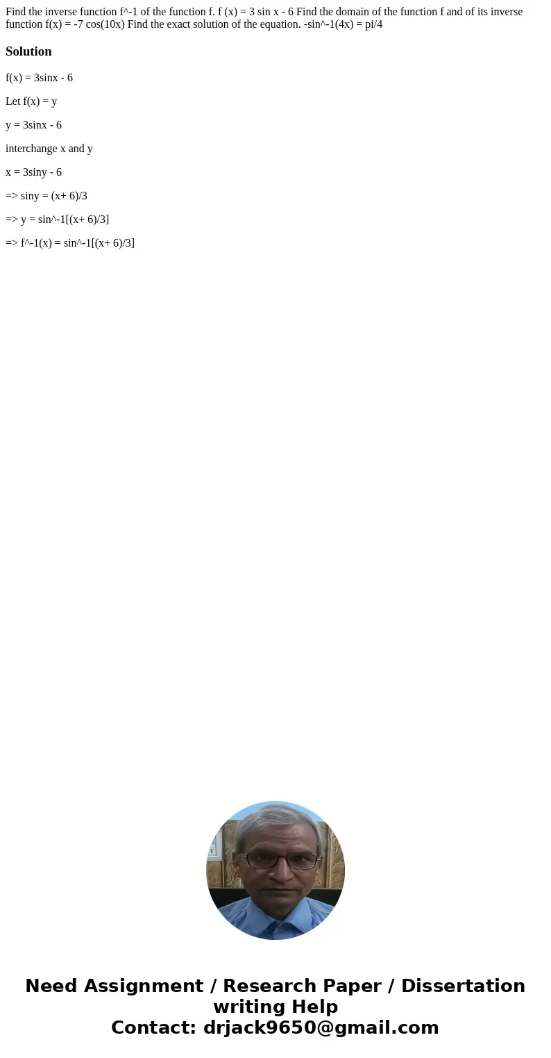  Find the inverse function f^-1 of the function f. f (x) = 3 sin x - 6 Find the domain of the function f and of its inverse function f(x) = -7 cos(10x) Find the