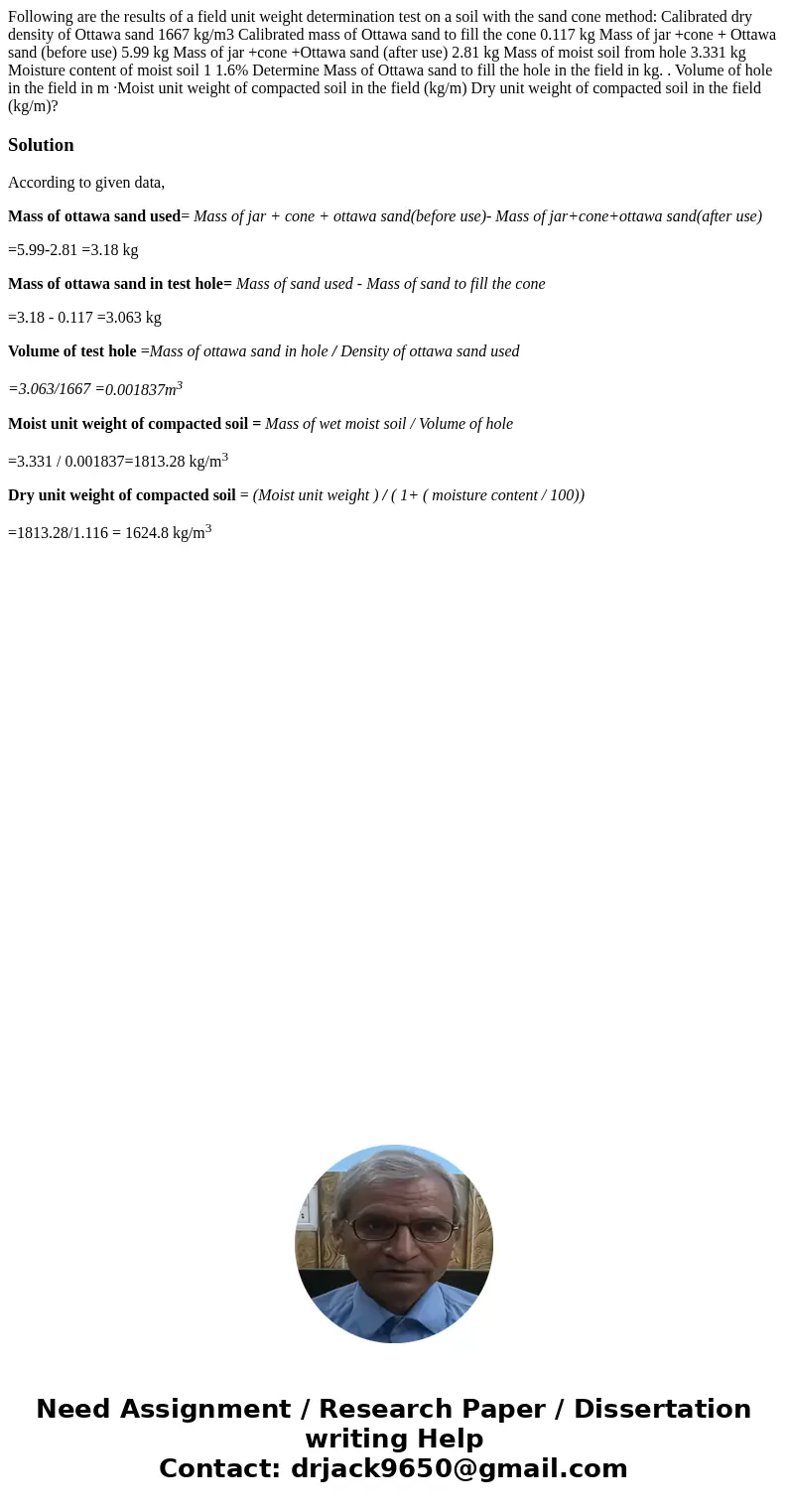 Following are the results of a field unit weight determination test on a soil with the sand cone method: Calibrated dry density of Ottawa sand 1667 kg/m3 Calib  Following are the results of a field unit weight determination test on a soil with the sand cone method: Calibrated dry density of Ottawa sand 1667 kg/m3 Calib