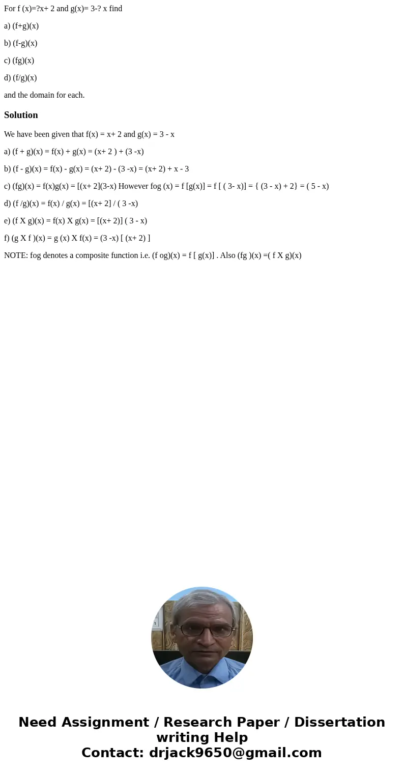 For f (x)=?x+ 2 and g(x)= 3-? x find a) (f+g)(x) b) (f-g)(x) c) (fg)(x) d) (f/g)(x) and the domain for each.SolutionWe have been given that f(x) = x+ 2 and g(x)