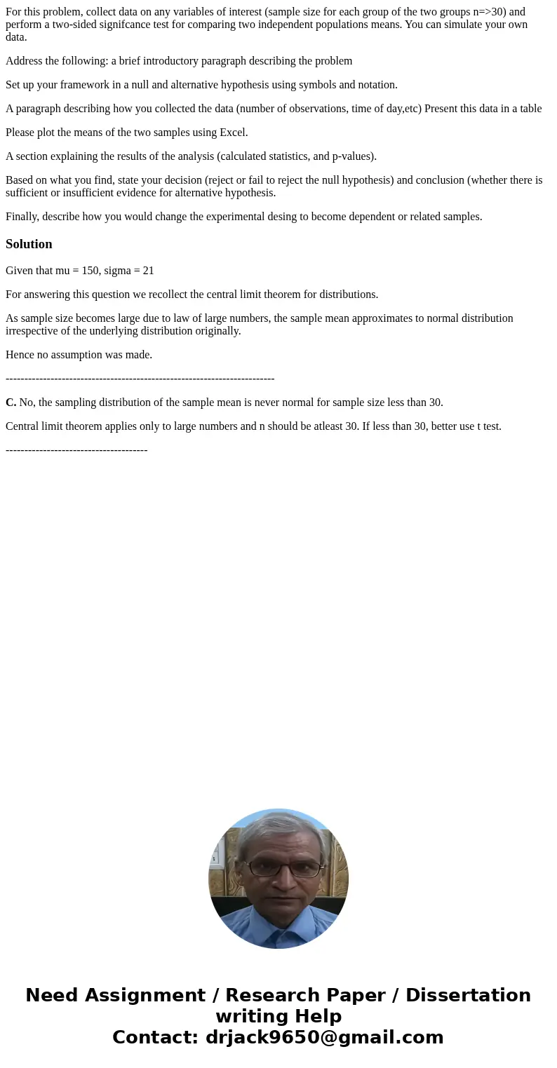 For this problem, collect data on any variables of interest (sample size for each group of the two groups n=>30) and perform a two-sided signifcance test for