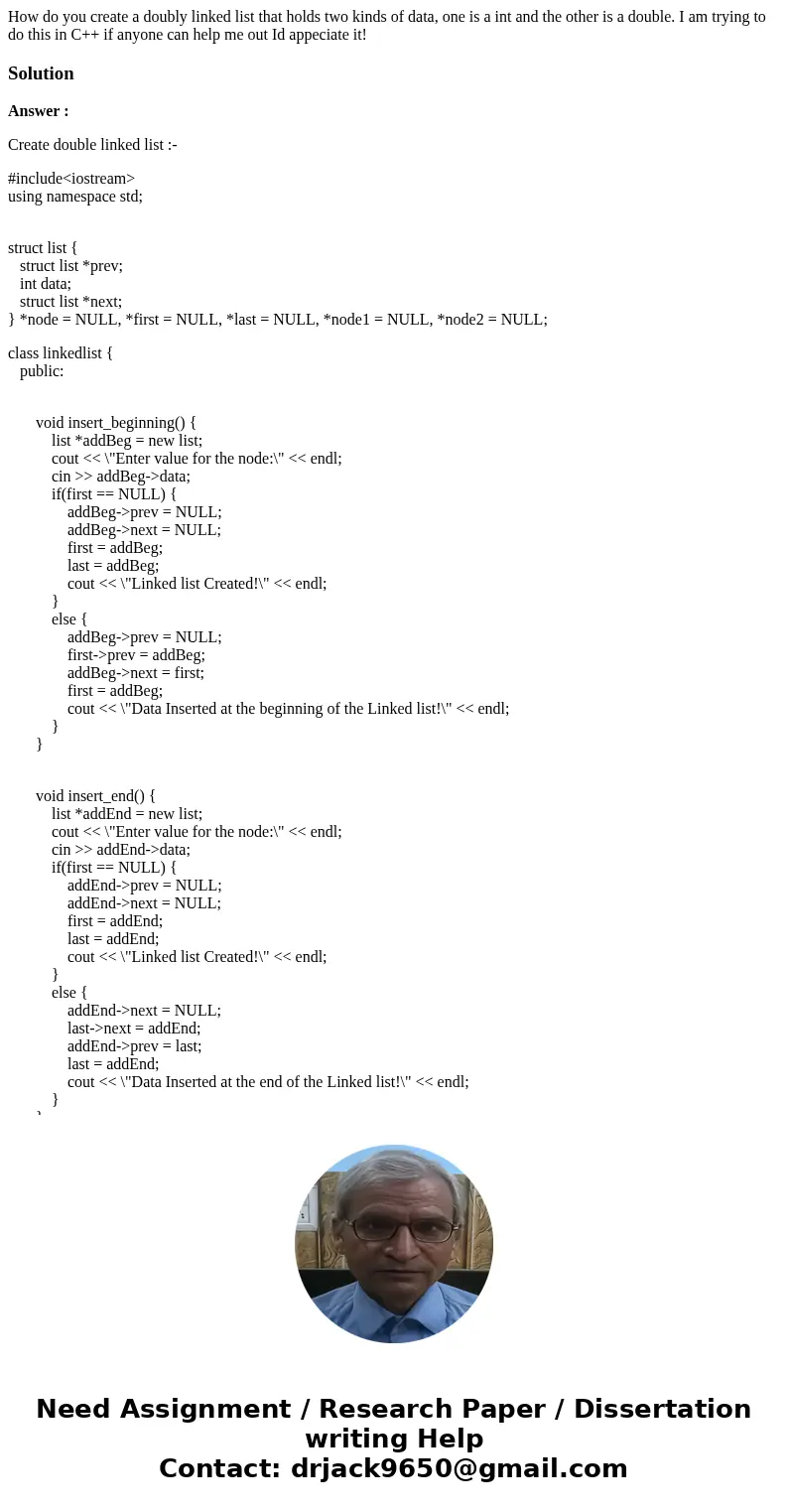 How do you create a doubly linked list that holds two kinds of data, one is a int and the other is a double. I am trying to do this in C++ if anyone can help me How do you create a doubly linked list that holds two kinds of data, one is a int and the other is a double. I am trying to do this in C++ if anyone can help me
