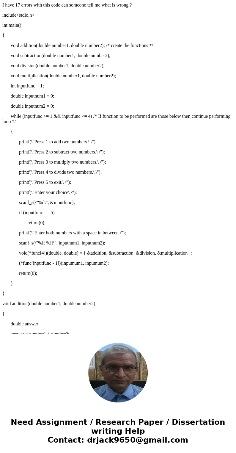 I have 17 errors with this code can someone tell me what is wrong ? include<stdio.h> int main() { void addition(double number1, double number2); /* create