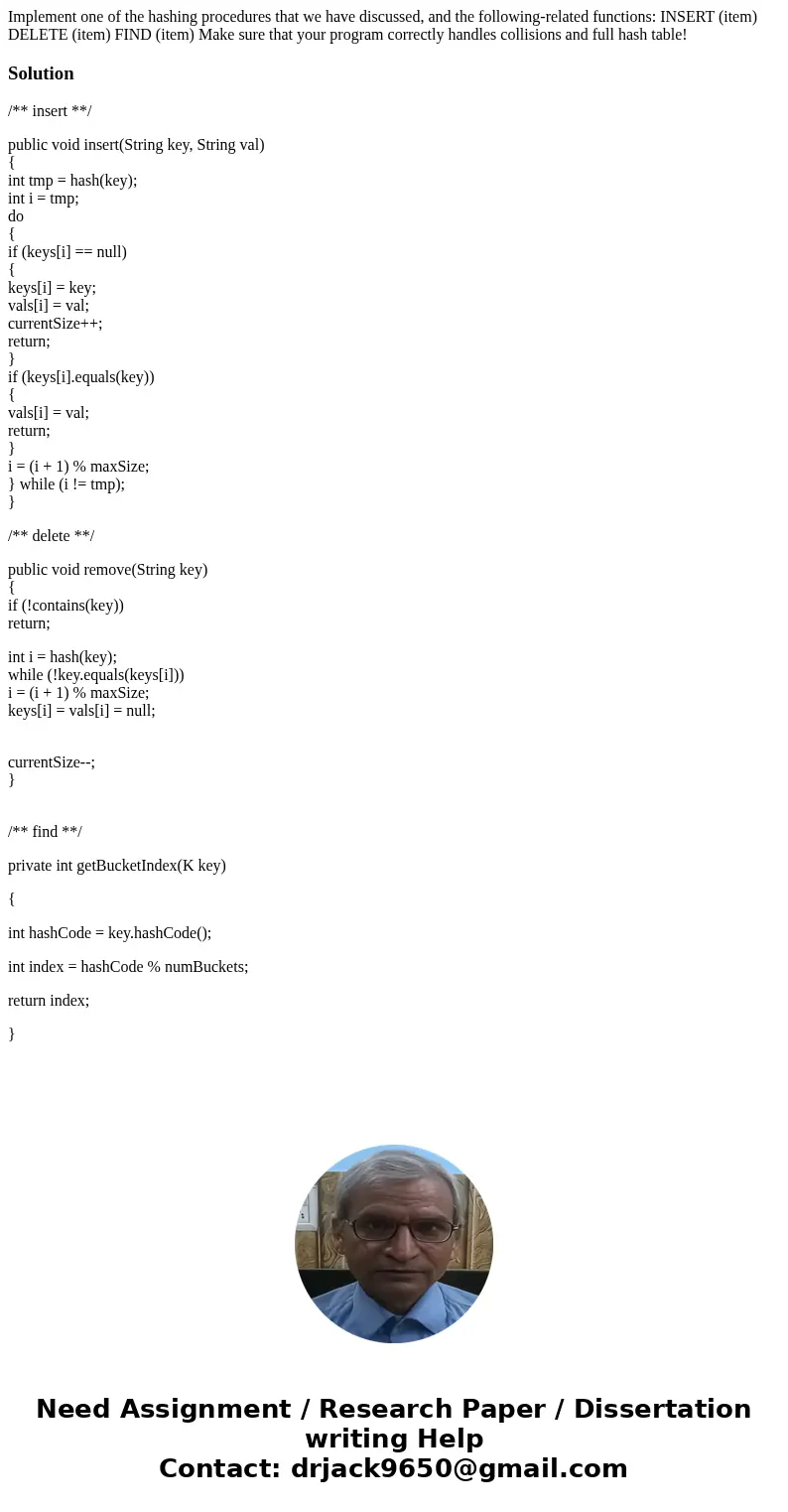 Implement one of the hashing procedures that we have discussed, and the following-related functions: INSERT (item) DELETE (item) FIND (item) Make sure that you  Implement one of the hashing procedures that we have discussed, and the following-related functions: INSERT (item) DELETE (item) FIND (item) Make sure that you