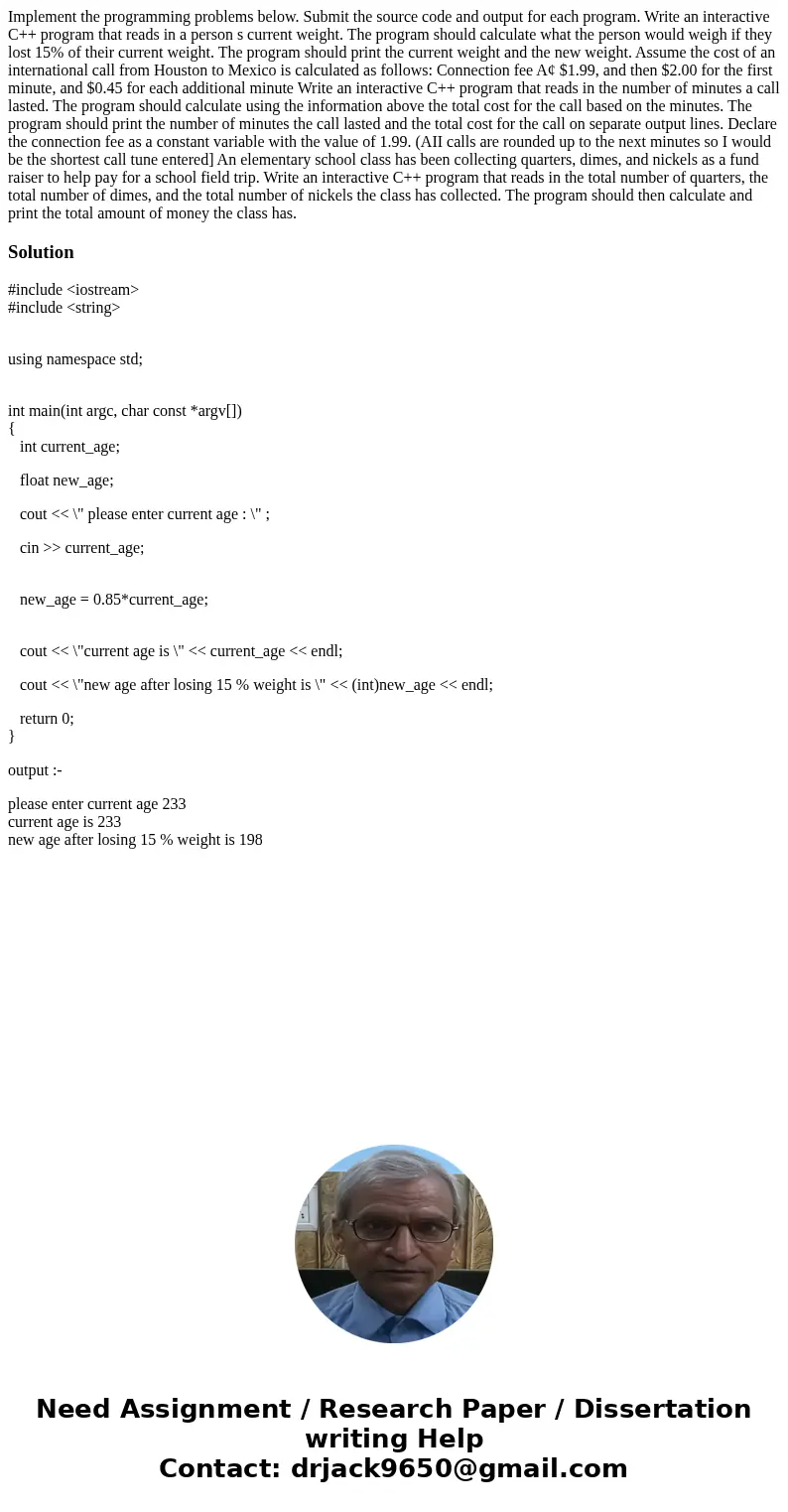 Implement the programming problems below. Submit the source code and output for each program. Write an interactive C++ program that reads in a person s current  Implement the programming problems below. Submit the source code and output for each program. Write an interactive C++ program that reads in a person s current