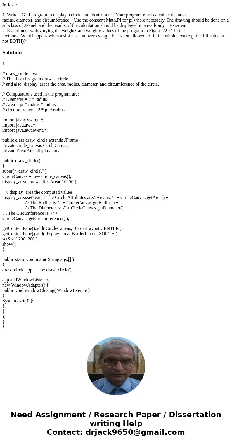 In Java: 1. Write a GUI program to display a circle and its attributes. Your program must calculate the area, radius, diameter, and circumference. Use the const In Java: 1. Write a GUI program to display a circle and its attributes. Your program must calculate the area, radius, diameter, and circumference. Use the const