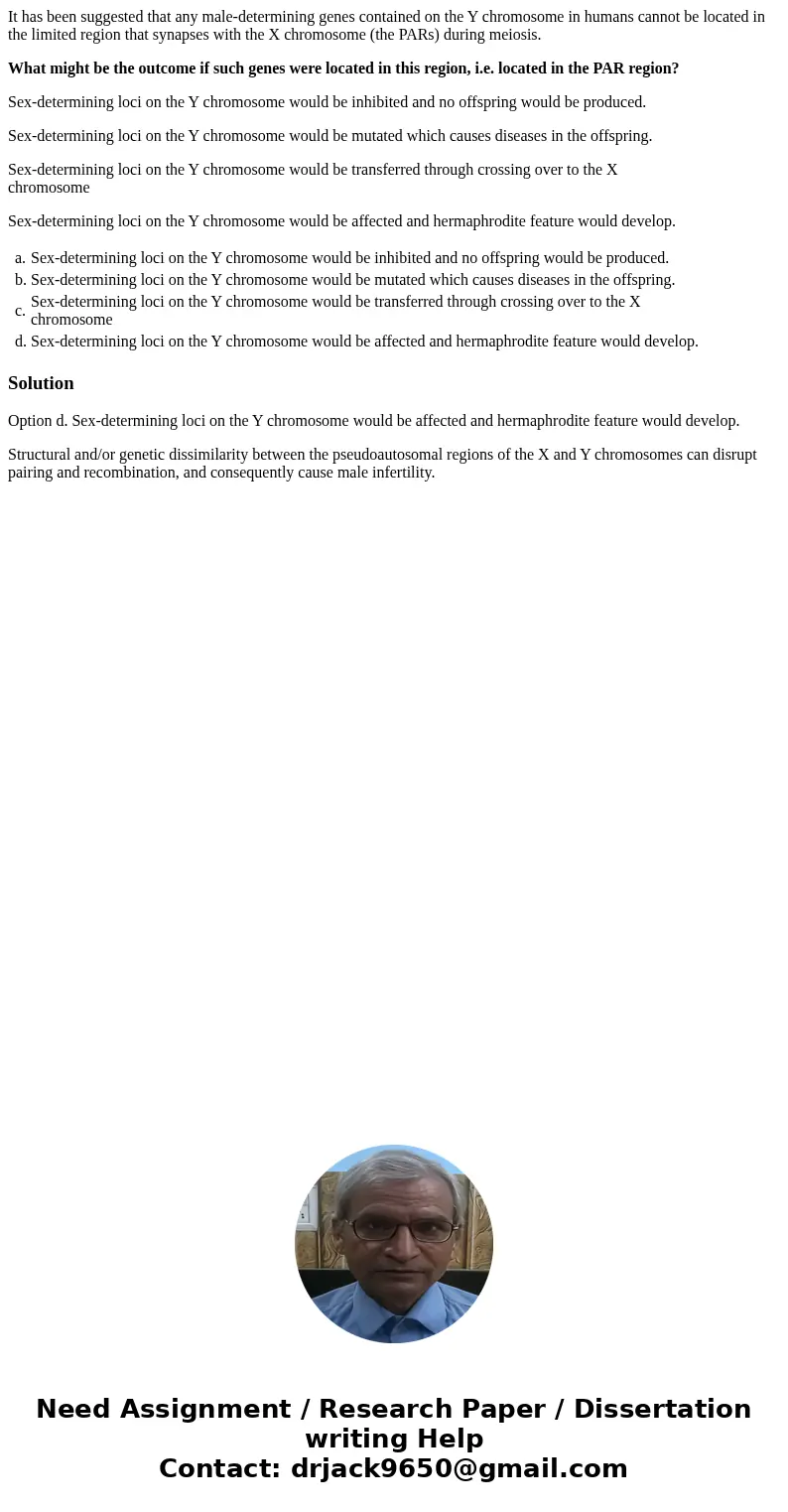 It has been suggested that any male-determining genes contained on the Y chromosome in humans cannot be located in the limited region that synapses with the X c