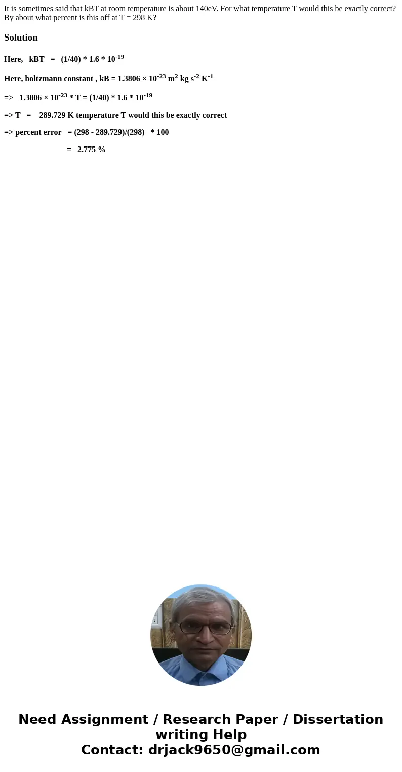 It is sometimes said that kBT at room temperature is about 140eV. For what temperature T would this be exactly correct? By about what percent is this off at T =