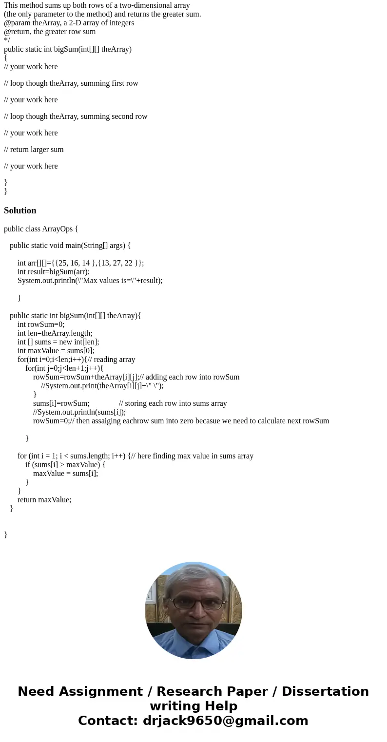 Java method help... I need help with this method for my beginner Java course, so as basic code as possible. Complete the method, named bigSum, in the class name Java method help... I need help with this method for my beginner Java course, so as basic code as possible. Complete the method, named bigSum, in the class name