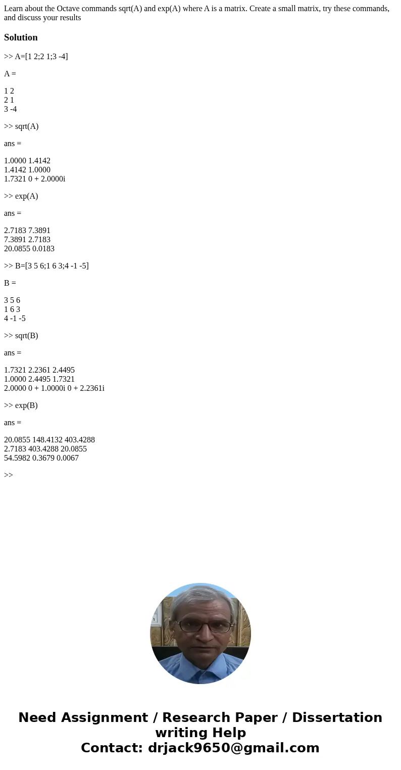Learn about the Octave commands sqrt(A) and exp(A) where A is a matrix. Create a small matrix, try these commands, and discuss your resultsSolution>> A=[1 Learn about the Octave commands sqrt(A) and exp(A) where A is a matrix. Create a small matrix, try these commands, and discuss your resultsSolution>> A=[1