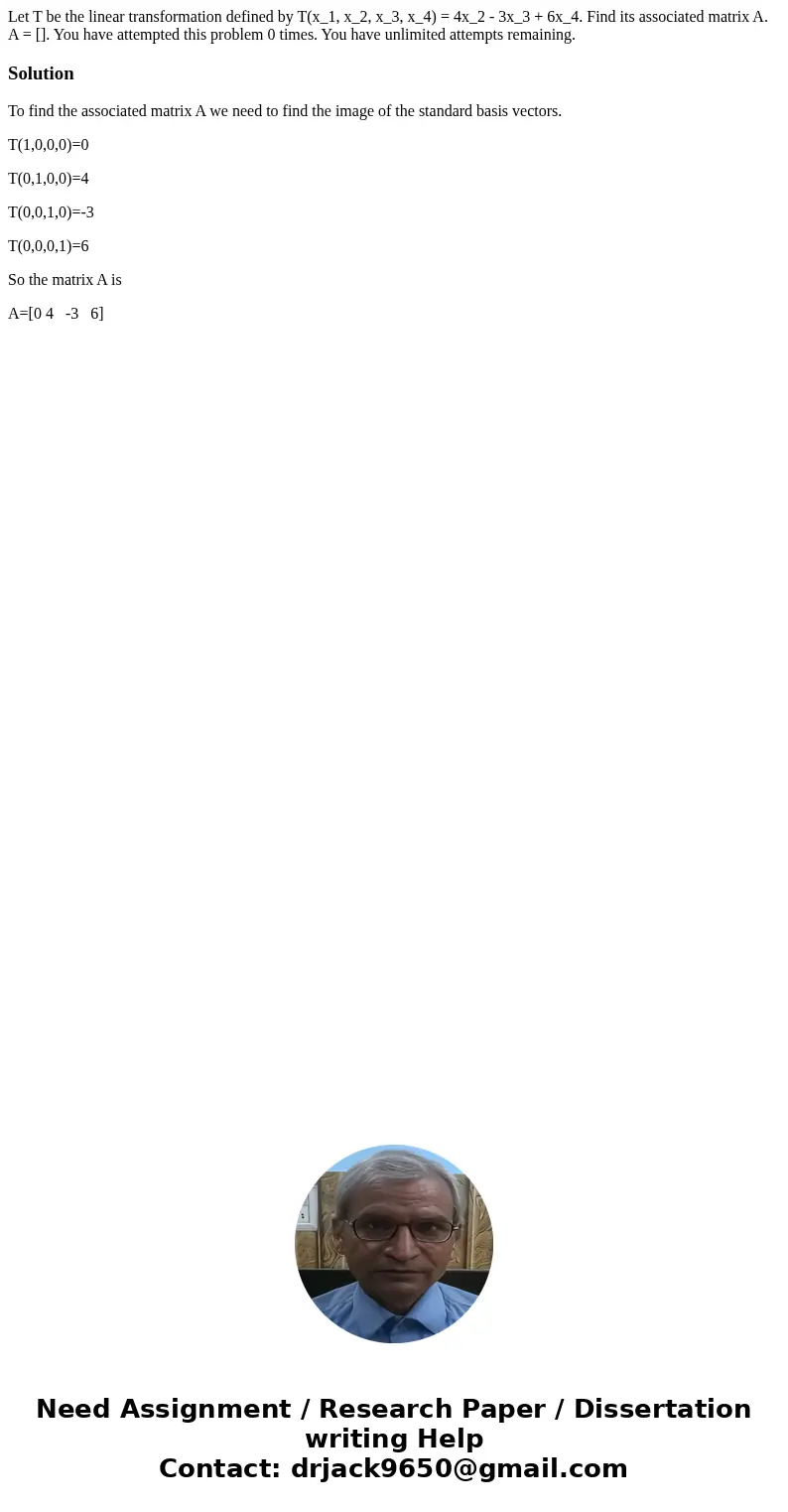  Let T be the linear transformation defined by T(x_1, x_2, x_3, x_4) = 4x_2 - 3x_3 + 6x_4. Find its associated matrix A. A = []. You have attempted this problem
