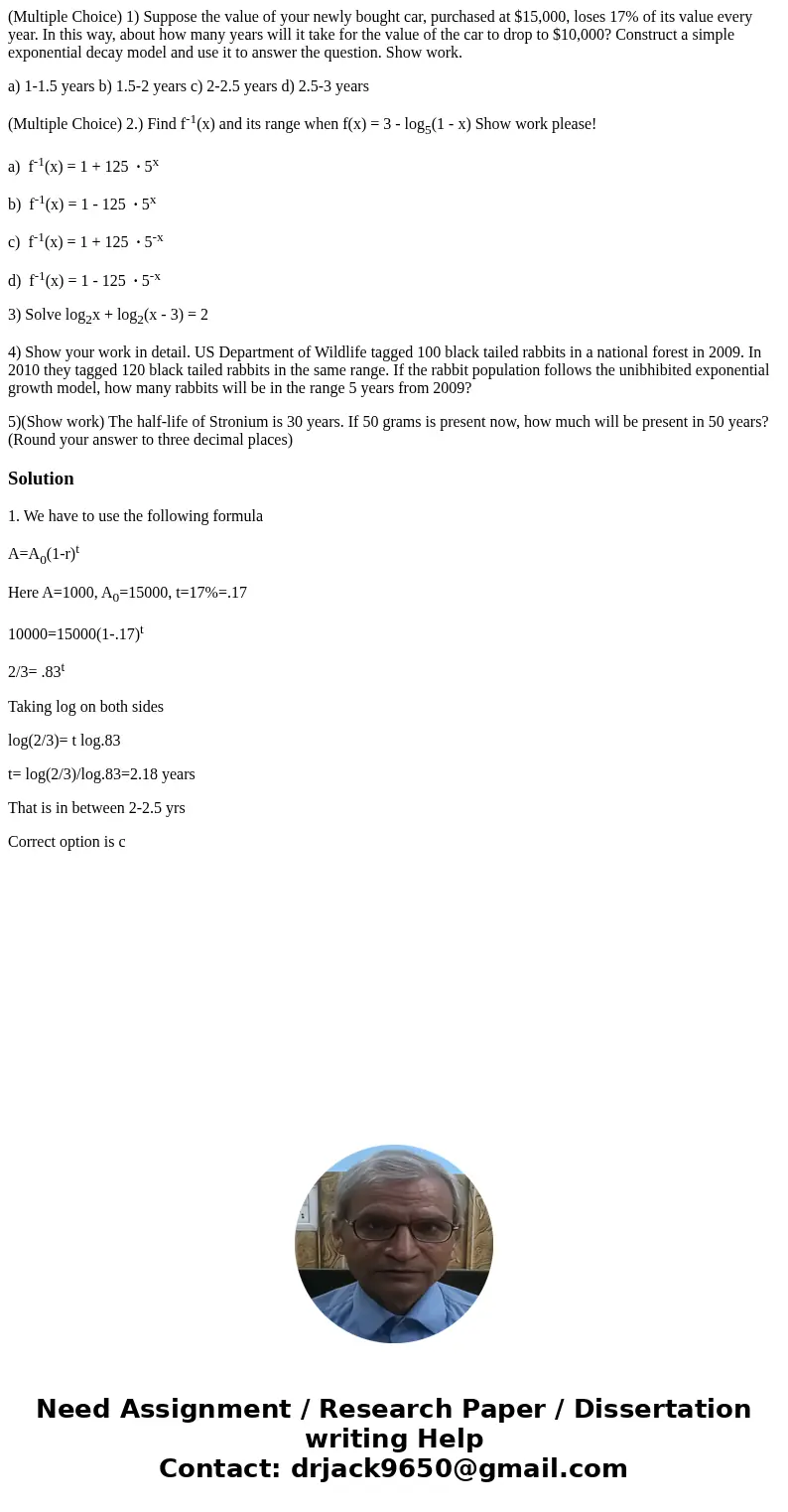 (Multiple Choice) 1) Suppose the value of your newly bought car, purchased at $15,000, loses 17% of its value every year. In this way, about how many years will