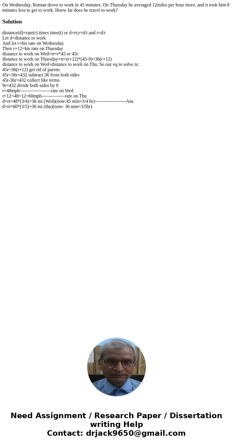 On Wednesday, Roman drove to work in 45 minutes. On Thursday he averaged 12miles per hour more, and it took him 9 minutes less to get to work. Hoew far does he  On Wednesday, Roman drove to work in 45 minutes. On Thursday he averaged 12miles per hour more, and it took him 9 minutes less to get to work. Hoew far does he