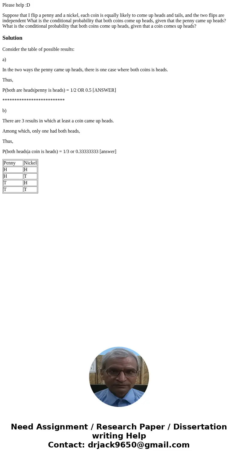 Please help :D Suppose that I flip a penny and a nickel, each coin is equally likely to come up heads and tails, and the two flips are independent What is the c