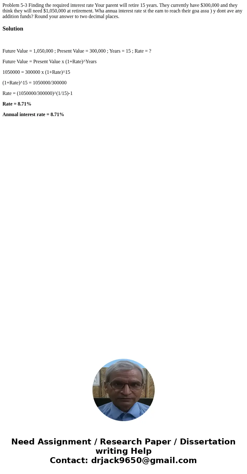  Problem 5-3 Finding the required interest rate Your parent will retire 15 years. They currently have $300,000 and they think they will need $1,050,000 at retir
