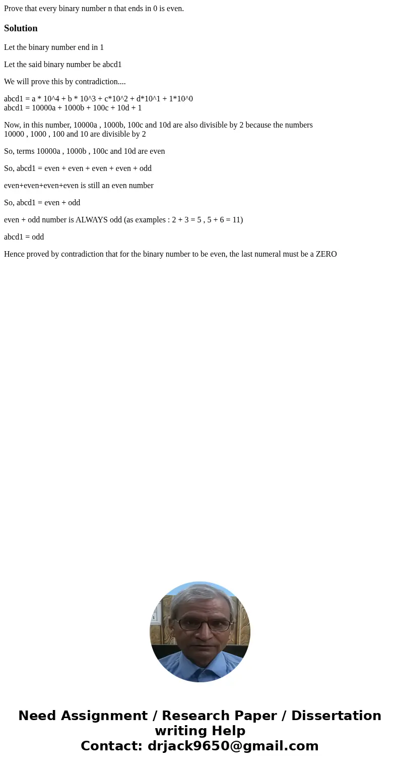 Prove that every binary number n that ends in 0 is even.SolutionLet the binary number end in 1 Let the said binary number be abcd1 We will prove this by contrad Prove that every binary number n that ends in 0 is even.SolutionLet the binary number end in 1 Let the said binary number be abcd1 We will prove this by contrad