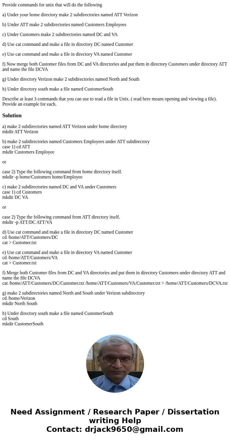 Provide commands for unix that will do the following a) Under your home directory make 2 subdirectories named ATT Verizon b) Under ATT make 2 subdirectories nam Provide commands for unix that will do the following a) Under your home directory make 2 subdirectories named ATT Verizon b) Under ATT make 2 subdirectories nam